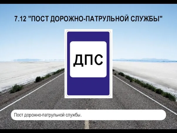 7.12 "ПОСТ ДОРОЖНО-ПАТРУЛЬНОЙ СЛУЖБЫ" Пост дорожно-патрульной службы.