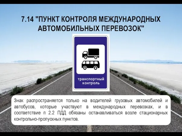 7.14 "ПУНКТ КОНТРОЛЯ МЕЖДУНАРОДНЫХ АВТОМОБИЛЬНЫХ ПЕРЕВОЗОК" Знак распространяется только на водителей грузовых