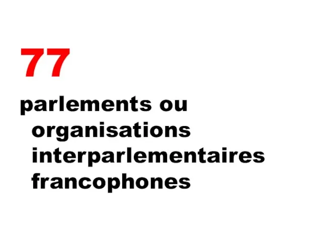 77 parlements ou organisations interparlementaires francophones