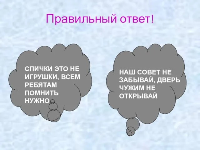 Правильный ответ! СПИЧКИ ЭТО НЕ ИГРУШКИ, ВСЕМ РЕБЯТАМ ПОМНИТЬ НУЖНО НАШ СОВЕТ