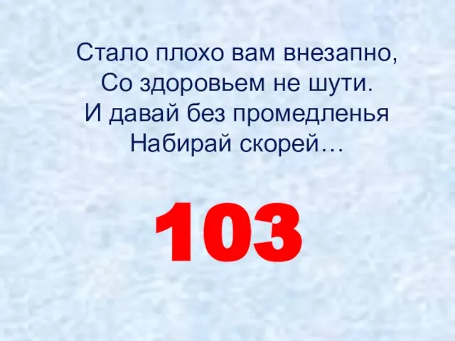 Стало плохо вам внезапно, Со здоровьем не шути. И давай без промедленья Набирай скорей… 103