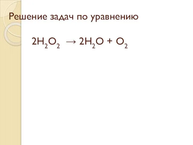 Решение задач по уравнению 2H2O2 → 2H2O + O2