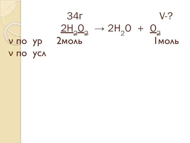 34г V-? 2H2O2 → 2H2O + O2 ν по ур 2моль 1моль ν по усл