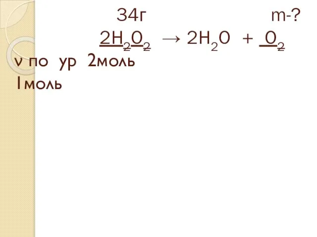 34г m-? 2H2O2 → 2H2O + O2 ν по ур 2моль 1моль