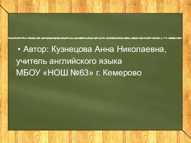 Автор: Кузнецова Анна Николаевна, учитель английского языка МБОУ «НОШ №63» г. Кемерово