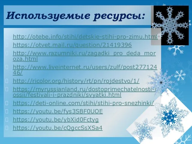 http://otebe.info/stihi/detskie-stihi-pro-zimu.html https://otvet.mail.ru/question/21419396 http://www.razumniki.ru/zagadki_pro_deda_moroza.html http://www.liveinternet.ru/users/zulf/post27712446/ http://ricolor.org/history/rt/pn/rojdestvo/1/ https://myrussianland.ru/dostoprimechatelnosti-rossii/festivali-i-prazdniki/svyatki.html https://deti-online.com/stihi/stihi-pro-snezhinki/ https://youtu.be/fys3SBF0UOE https://youtu.be/ybXid0Fctyg https://youtu.be/cQgccSsXSa4 Используемые ресурсы: