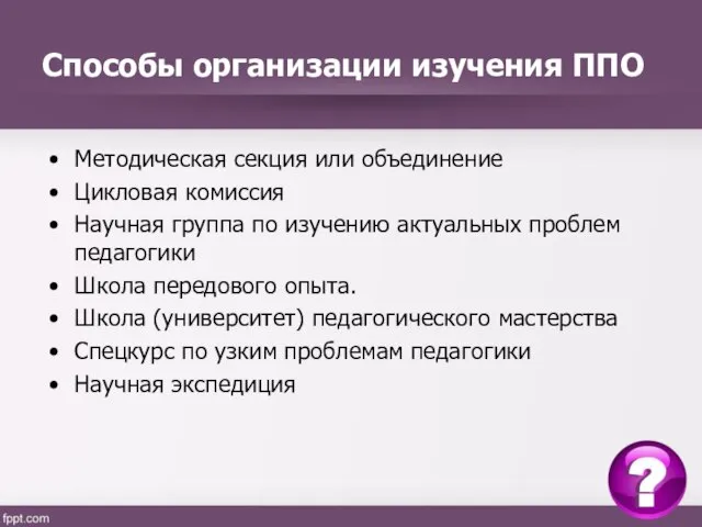 Способы организации изучения ППО Методическая секция или объединение Цикловая комиссия Научная группа