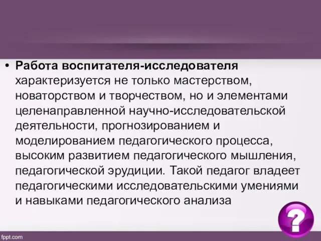 Работа воспитателя-исследователя характеризуется не только мастерством, новаторством и творчеством, но и элементами