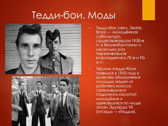 Тедди-бои. Моды Тедди-бои (англ. Teddy Boys) — молодёжная субкультура, существовавшая 1950-е гг.