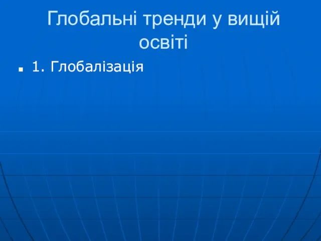 Глобальні тренди у вищій освіті 1. Глобалізація