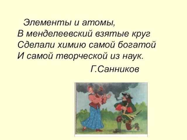 Элементы и атомы, В менделеевский взятые круг Сделали химию самой богатой И