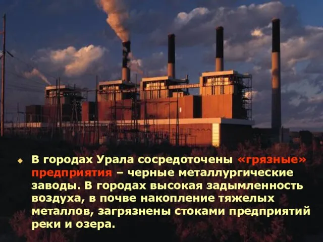 В городах Урала сосредоточены «грязные»предприятия – черные металлургические заводы. В городах высокая