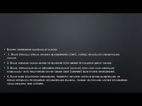 Bazarın vəzifələrinə aşağıdakılar daxildir: 1. Bazar istehsalla istehlak arasında əlaqələndirici körpü, vasitəçi