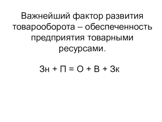 Важнейший фактор развития товарооборота – обеспеченность предприятия товарными ресурсами. Зн + П