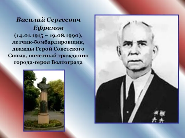 Василий Сергеевич Ефремов (14.01.1915 – 19.08.1990), летчик-бомбардировщик, дважды Герой Советского Союза, почетный гражданин города-героя Волгограда