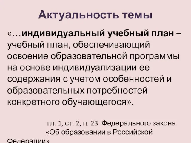 Актуальность темы «…индивидуальный учебный план – учебный план, обеспечивающий освоение образовательной программы