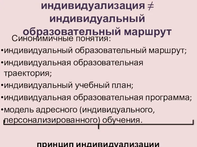 индивидуализация ≠ индивидуальный образовательный маршрут Синонимичные понятия: индивидуальный образовательный маршрут; индивидуальная образовательная