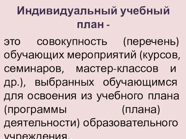 Индивидуальный учебный план - это совокупность (перечень) обучающих мероприятий (курсов, семинаров, мастер-классов