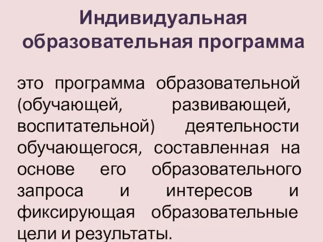 Индивидуальная образовательная программа это программа образовательной (обучающей, развивающей, воспитательной) деятельности обучающегося, составленная