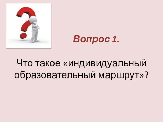 Вопрос 1. Что такое «индивидуальный образовательный маршрут»?