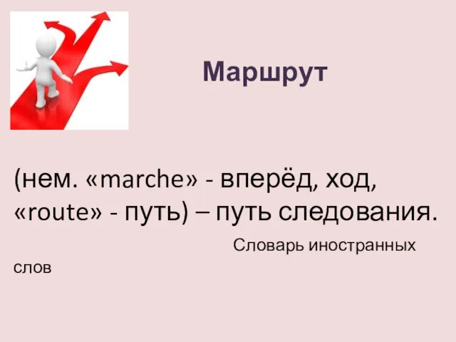 Маршрут (нем. «marche» - вперёд, ход, «route» - путь) – путь следования. Словарь иностранных слов