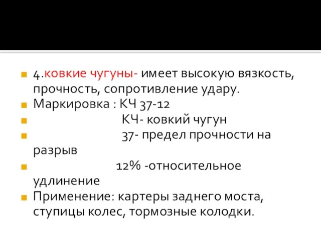 4.ковкие чугуны- имеет высокую вязкость, прочность, сопротивление удару. Маркировка : КЧ 37-12