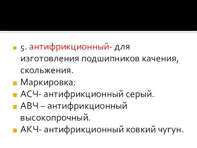 5. антифрикционный- для изготовления подшипников качения, скольжения. Маркировка: АСЧ- антифрикционный серый. АВЧ