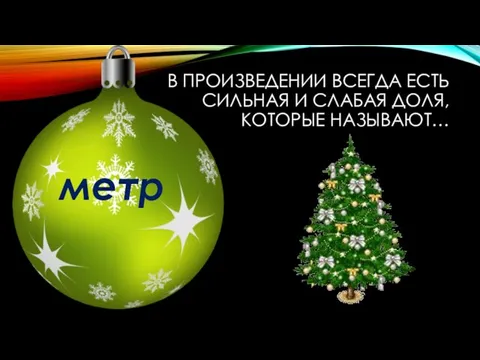 В ПРОИЗВЕДЕНИИ ВСЕГДА ЕСТЬ СИЛЬНАЯ И СЛАБАЯ ДОЛЯ, КОТОРЫЕ НАЗЫВАЮТ… метр