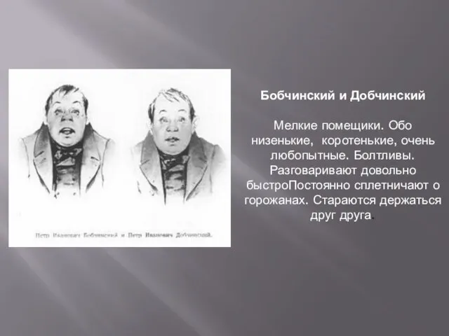 Бобчинский и Добчинский Мелкие помещики. Обо низенькие, коротенькие, очень любопытные. Болтливы. Разговаривают