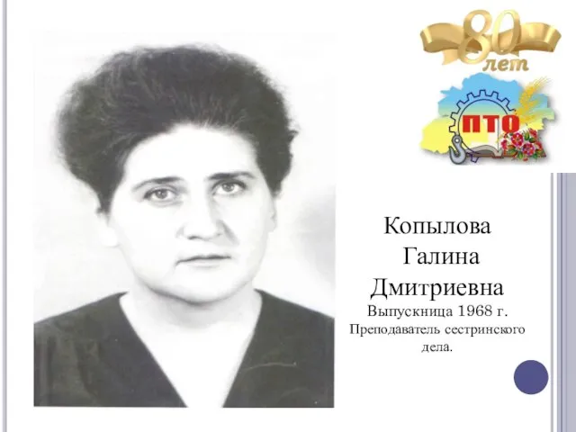Копылова Галина Дмитриевна Выпускница 1968 г. Преподаватель сестринского дела.