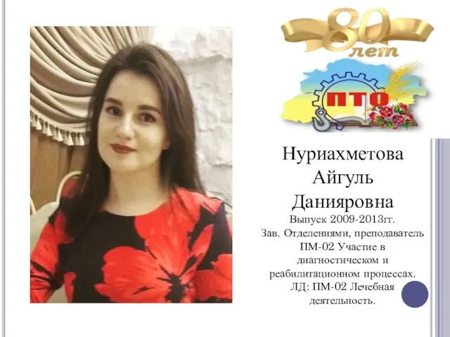 Нуриахметова Айгуль Данияровна Выпуск 2009-2013гг. Зав. Отделениями, преподаватель ПМ-02 Участие в диагностическом