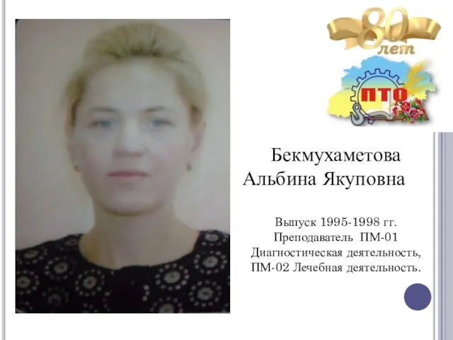 Бекмухаметова Альбина Якуповна Выпуск 1995-1998 гг. Преподаватель ПМ-01 Диагностическая деятельность, ПМ-02 Лечебная деятельность.