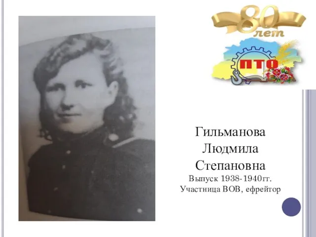 Гильманова Людмила Степановна Выпуск 1938-1940гг. Участница ВОВ, ефрейтор
