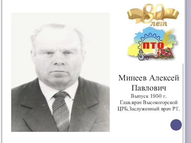 Минеев Алексей Павлович Выпуск 1950 г. Глав.врач Высокогорской ЦРБ,Заслуженный врач РТ.