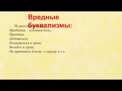 Вредные буквализмы: - Не расстраивайтесь; Проблемы – головная боль; Приливы; Добиваться; Погружаться