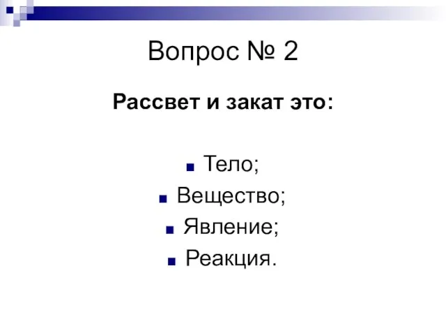 Вопрос № 2 Рассвет и закат это: Тело; Вещество; Явление; Реакция.