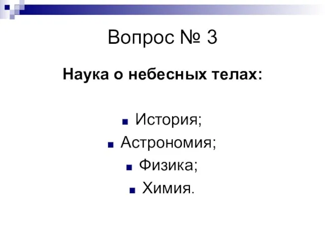 Вопрос № 3 Наука о небесных телах: История; Астрономия; Физика; Химия.