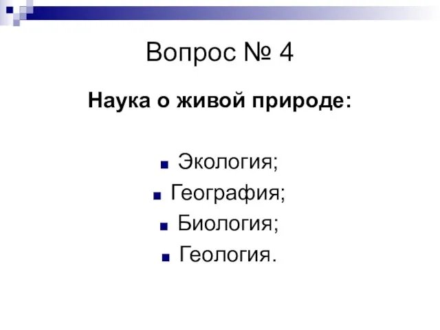 Вопрос № 4 Наука о живой природе: Экология; География; Биология; Геология.