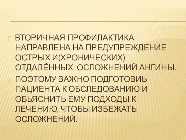 ВТОРИЧНАЯ ПРОФИЛАКТИКА НАПРАВЛЕНА НА ПРЕДУПРЕЖДЕНИЕ ОСТРЫХ И(ХРОНИЧЕСКИХ) ОТДАЛЁННЫХ ОСЛОЖНЕНИЙ АНГИНЫ. ПОЭТОМУ ВАЖНО