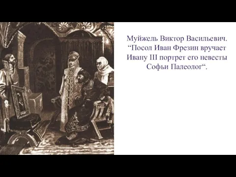 Муйжель Виктор Васильевич. “Посол Иван Фрезин вручает Ивану III портрет его невесты Софьи Палеолог“.