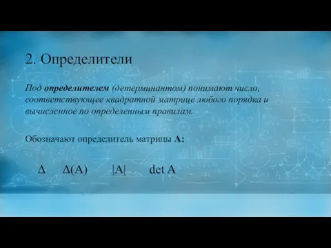 2. Определители Под определителем (детерминантом) понимают число, соответствующее квадратной матрице любого порядка