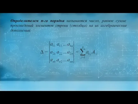 Определителем п-го порядка называется число, равное сумме произведений элементов строки (столбца) на их алгебраические дополнения: