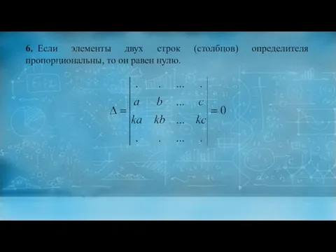 6. Если элементы двух строк (столбцов) определителя пропорциональны, то он равен нулю.