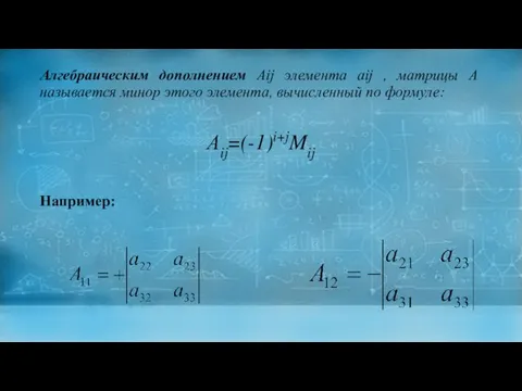 Аij=(-1)i+jMij Алгебраическим дополнением Аij элемента аij , матрицы А называется минор этого