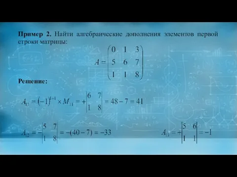 Пример 2. Найти алгебраические дополнения элементов первой строки матрицы: Решение: