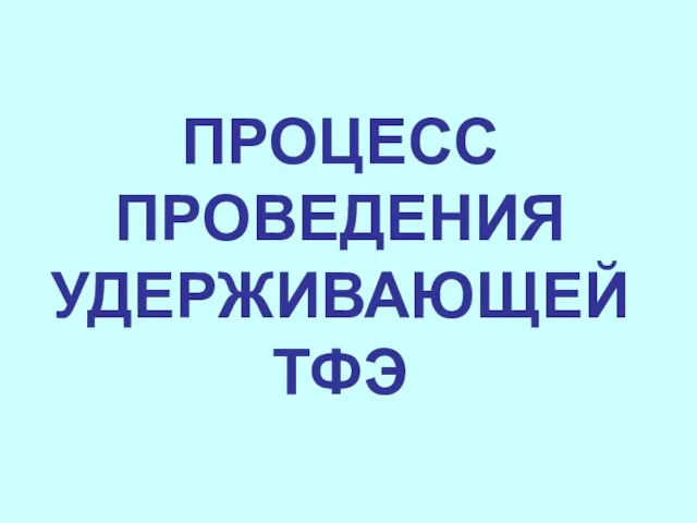 ПРОЦЕСС ПРОВЕДЕНИЯ УДЕРЖИВАЮЩЕЙ ТФЭ