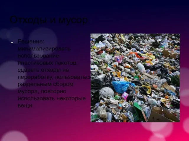 Отходы и мусор Решение: минимализировать использование пластиковых пакетов, сдавать отходы на переработку,
