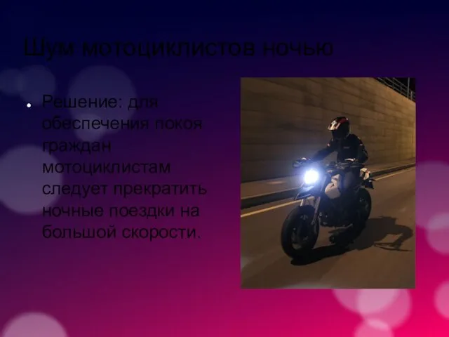 Шум мотоциклистов ночью Решение: для обеспечения покоя граждан мотоциклистам следует прекратить ночные поездки на большой скорости.