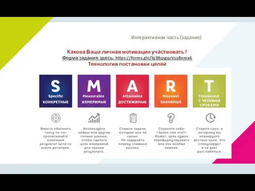 Интерактивная часть (задание) Какова Ваша личная мотивация участвовать? Форма задания здесь: https://forms.gle/bj3RqsgqcVuz8nmx6 Технология постановки целей