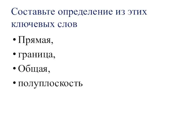 Составьте определение из этих ключевых слов Прямая, граница, Общая, полуплоскость